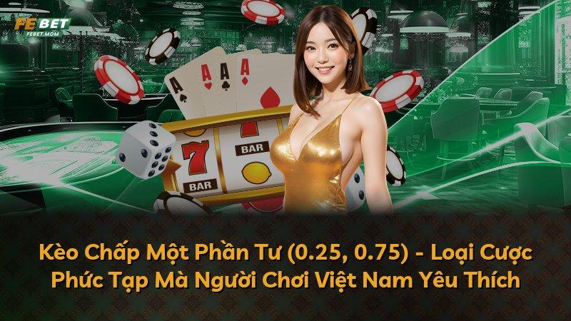 Kèo Chấp Một Phần Tư (0.25, 0.75) - Loại Cược Phức Tạp Mà Người Chơi Việt Nam Yêu Thích