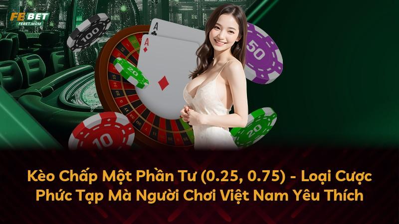 Kèo Chấp Một Phần Tư (0.25, 0.75) - Loại Cược Phức Tạp Mà Người Chơi Việt Nam Yêu Thích