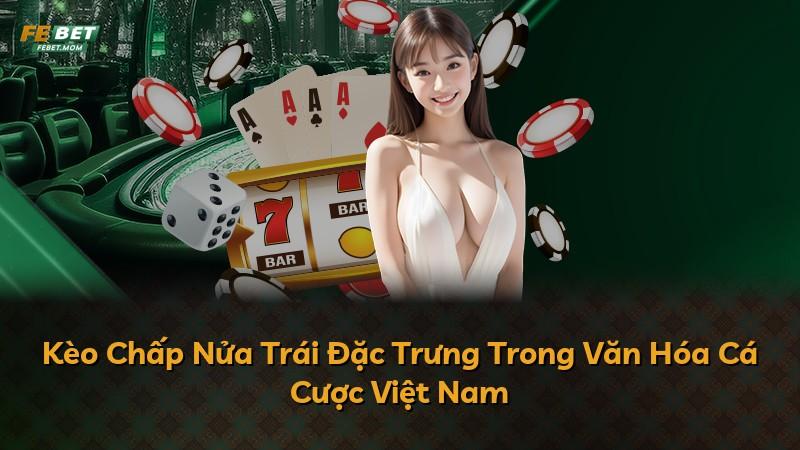 Kèo Chấp Nửa Trái Đặc Trưng Trong Văn Hóa Cá Cược Việt Nam