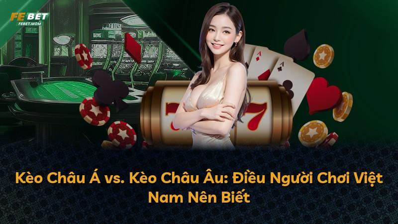 Kèo Châu Á vs. Kèo Châu Âu: Điều Người Chơi Việt Nam Nên Biết
