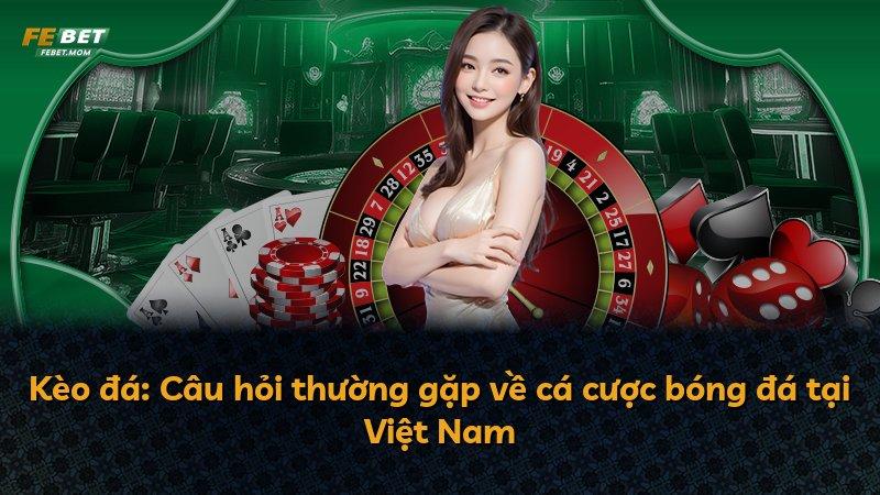 Kèo đá: Câu hỏi thường gặp về cá cược bóng đá tại Việt Nam