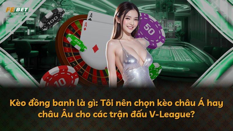 Kèo đồng banh là gì: Tôi nên chọn kèo châu Á hay châu Âu cho các trận đấu V-League?