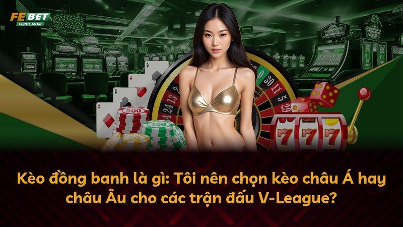 Kèo đồng banh là gì: Tôi nên chọn kèo châu Á hay châu Âu cho các trận đấu V-League?