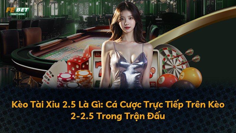 Kèo Tài Xỉu 2.5 Là Gì: Cá Cược Trực Tiếp Trên Kèo 2-2.5 Trong Trận Đấu