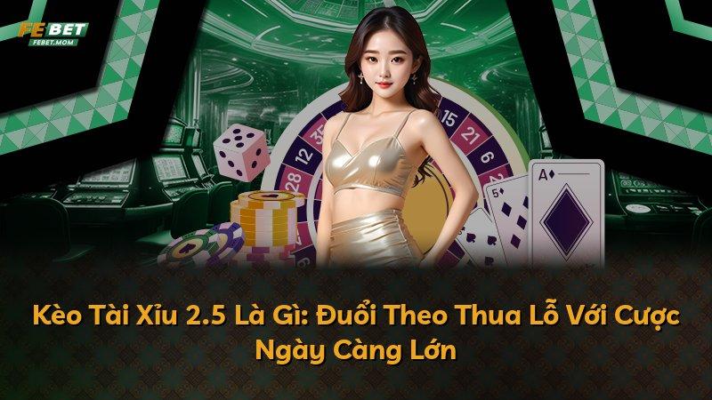 Kèo Tài Xỉu 2.5 Là Gì: Đuổi Theo Thua Lỗ Với Cược Ngày Càng Lớn