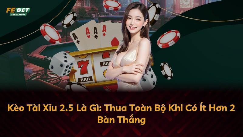 Kèo Tài Xỉu 2.5 Là Gì: Thua Toàn Bộ Khi Có Ít Hơn 2 Bàn Thắng
