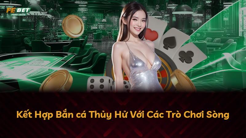 Kết Hợp Bắn cá Thủy Hử Với Các Trò Chơi Sòng