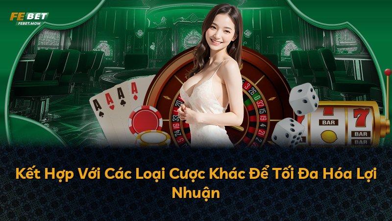 Kết Hợp Với Các Loại Cược Khác Để Tối Đa Hóa Lợi Nhuận