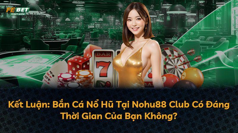Kết Luận: Bắn Cá Nổ Hũ Tại Nohu88 Club Có Đáng Thời Gian Của Bạn Không?