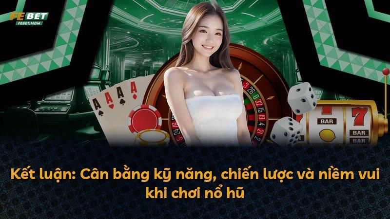 Kết luận: Cân bằng kỹ năng, chiến lược và niềm vui khi chơi nổ hũ