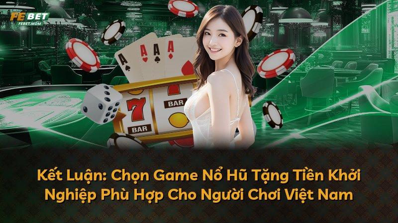 Kết Luận: Chọn Game Nổ Hũ Tặng Tiền Khởi Nghiệp Phù Hợp Cho Người Chơi Việt Nam