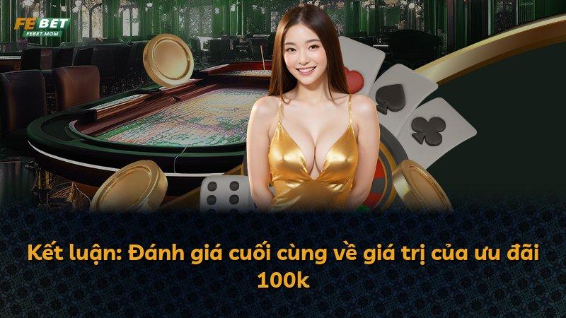 Kết luận: Đánh giá cuối cùng về giá trị của ưu đãi 100k