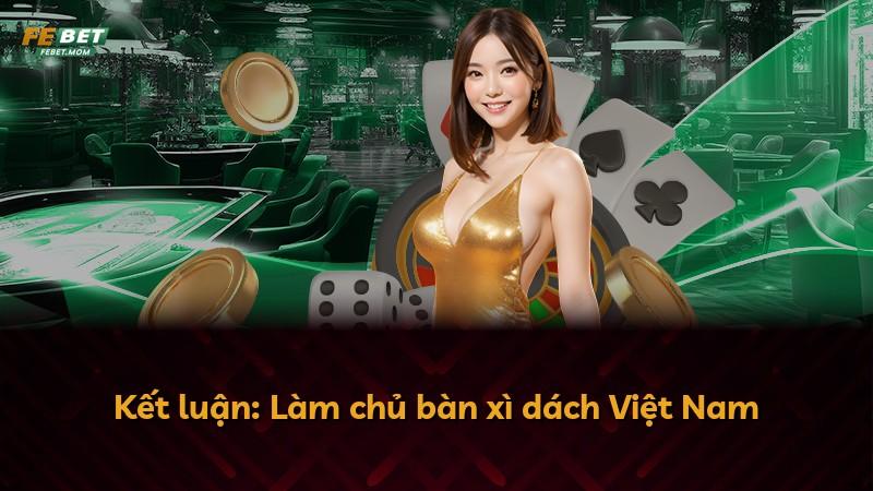 Kết luận: Làm chủ bàn xì dách Việt Nam