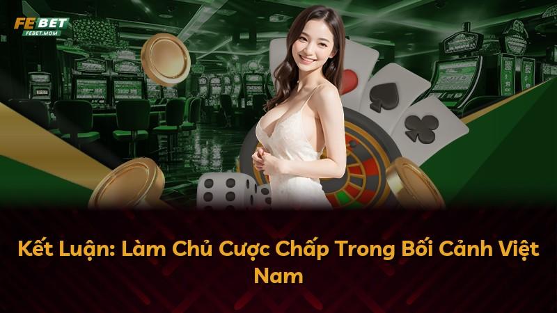 Kết Luận: Làm Chủ Cược Chấp Trong Bối Cảnh Việt Nam