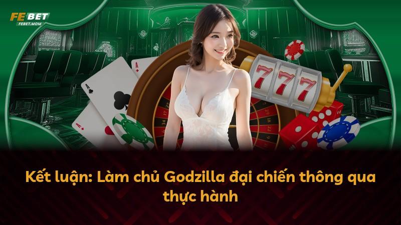Kết luận: Làm chủ Godzilla đại chiến thông qua thực hành