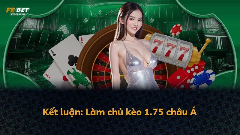 Kết luận: Làm chủ kèo 1.75 châu Á
