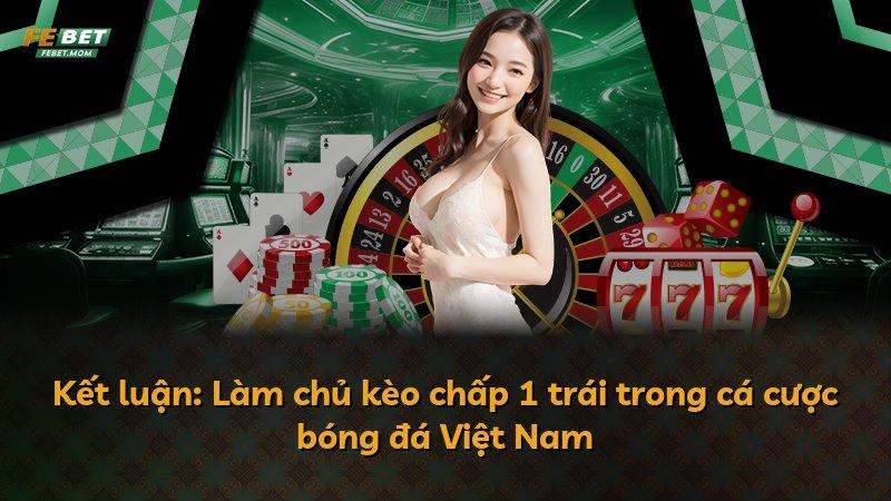 Kết luận: Làm chủ kèo chấp 1 trái trong cá cược bóng đá Việt Nam