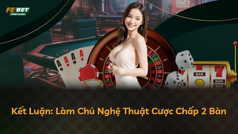 Kết Luận: Làm Chủ Nghệ Thuật Cược Chấp 2 Bàn