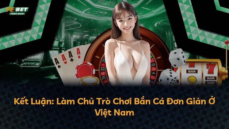 Kết Luận: Làm Chủ Trò Chơi Bắn Cá Đơn Giản Ở Việt Nam
