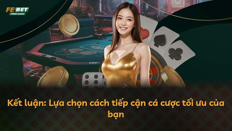 Kết luận: Lựa chọn cách tiếp cận cá cược tối ưu của bạn