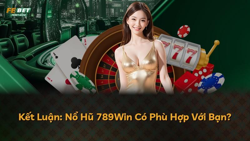 Kết Luận: Nổ Hũ 789Win Có Phù Hợp Với Bạn?