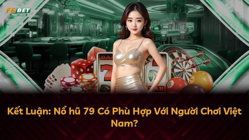 Kết Luận: Nổ hũ 79 Có Phù Hợp Với Người Chơi Việt Nam?