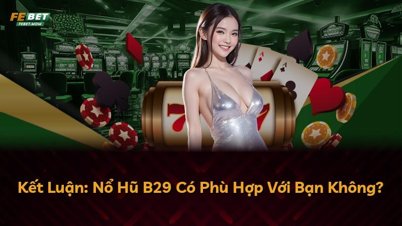 Kết Luận: Nổ Hũ B29 Có Phù Hợp Với Bạn Không?