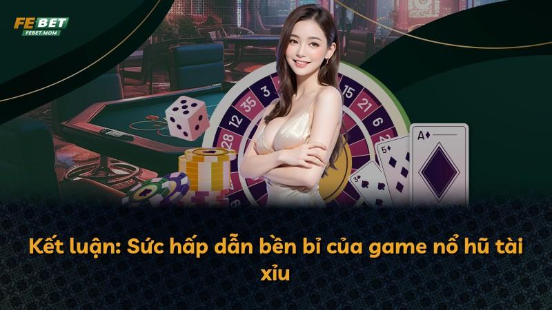 Kết luận: Sức hấp dẫn bền bỉ của game nổ hũ tài xỉu