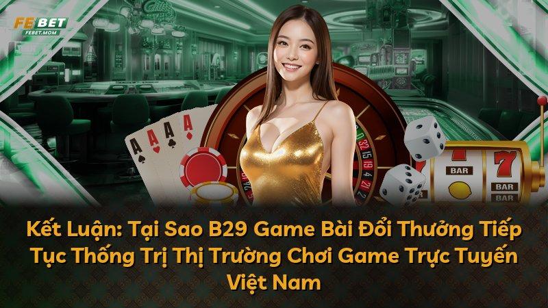 Kết Luận: Tại Sao B29 Game Bài Đổi Thưởng Tiếp Tục Thống Trị Thị Trường Chơi Game Trực Tuyến Việt Nam