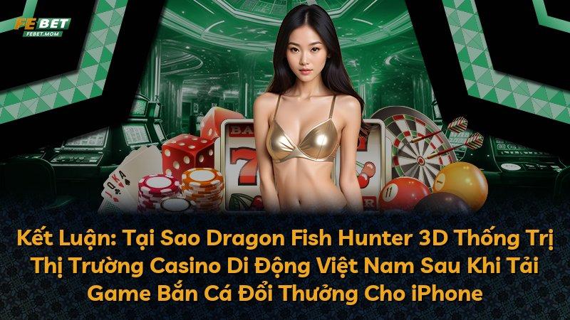 Kết Luận: Tại Sao Dragon Fish Hunter 3D Thống Trị Thị Trường Casino Di Động Việt Nam Sau Khi Tải Game Bắn Cá Đổi Thưởng Cho iPhone