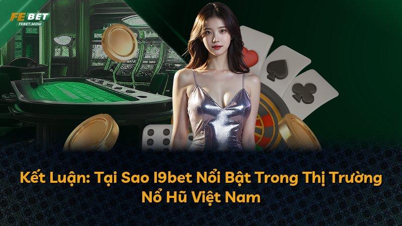 Kết Luận: Tại Sao I9bet Nổi Bật Trong Thị Trường Nổ Hũ Việt Nam