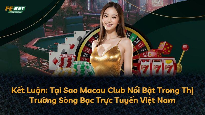 Kết Luận: Tại Sao Macau Club Nổi Bật Trong Thị Trường Sòng Bạc Trực Tuyến Việt Nam