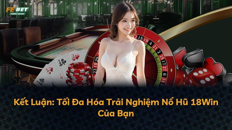 Kết Luận: Tối Đa Hóa Trải Nghiệm Nổ Hũ 18Win Của Bạn