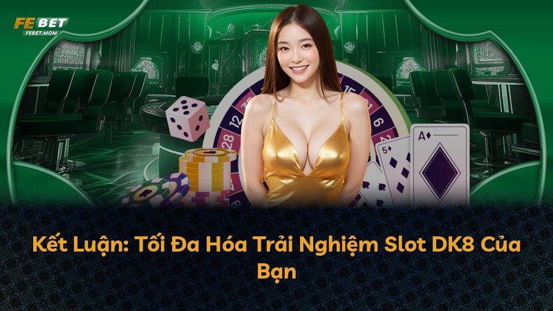 Kết Luận: Tối Đa Hóa Trải Nghiệm Slot DK8 Của Bạn
