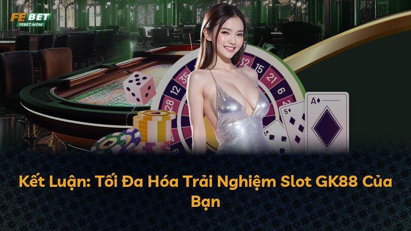 Kết Luận: Tối Đa Hóa Trải Nghiệm Slot GK88 Của Bạn