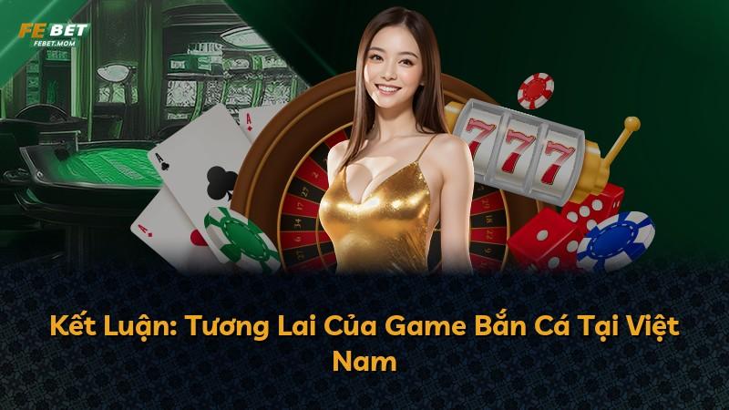 Kết Luận: Tương Lai Của Game Bắn Cá Tại Việt Nam
