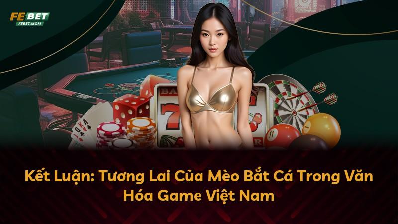 Kết Luận: Tương Lai Của Mèo Bắt Cá Trong Văn Hóa Game Việt Nam