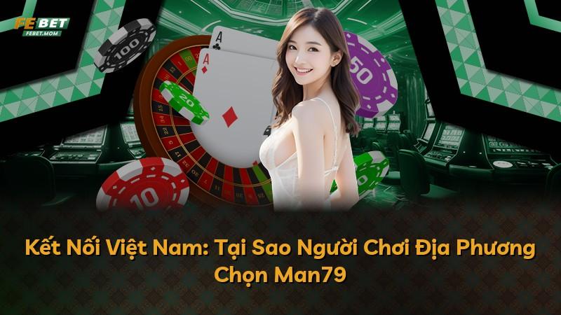 Kết Nối Việt Nam: Tại Sao Người Chơi Địa Phương Chọn Man79