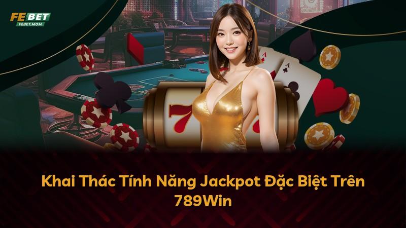 Khai Thác Tính Năng Jackpot Đặc Biệt Trên 789Win
