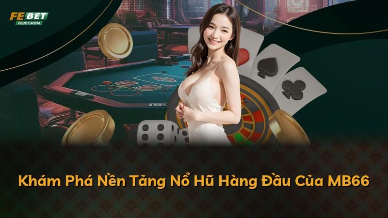 Khám Phá Nền Tảng Nổ Hũ Hàng Đầu Của MB66