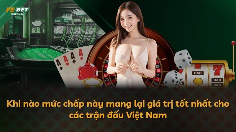 Khi nào mức chấp này mang lại giá trị tốt nhất cho các trận đấu Việt Nam