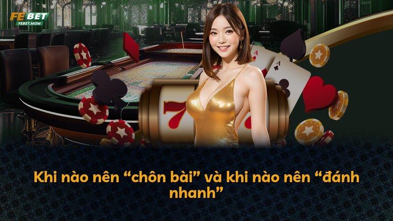 Khi nào nên “chôn bài” và khi nào nên “đánh nhanh”