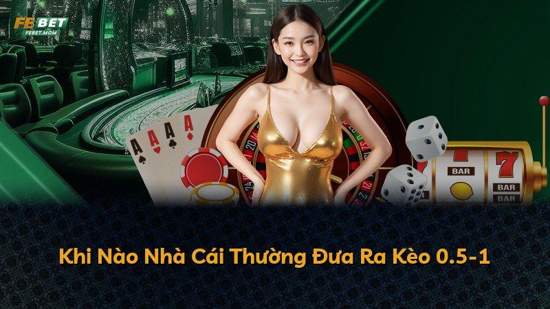 Khi Nào Nhà Cái Thường Đưa Ra Kèo 0.5-1
