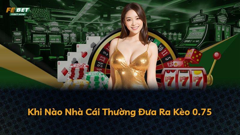 Khi Nào Nhà Cái Thường Đưa Ra Kèo 0.75