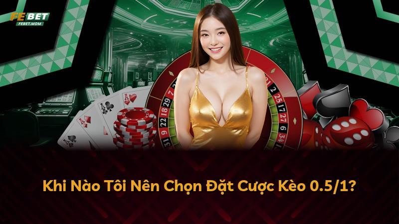 Khi Nào Tôi Nên Chọn Đặt Cược Kèo 0.5/1?