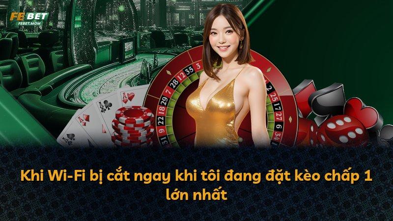 Khi Wi-Fi bị cắt ngay khi tôi đang đặt kèo chấp 1 lớn nhất