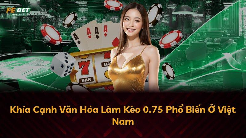 Khía Cạnh Văn Hóa Làm Kèo 0.75 Phổ Biến Ở Việt Nam