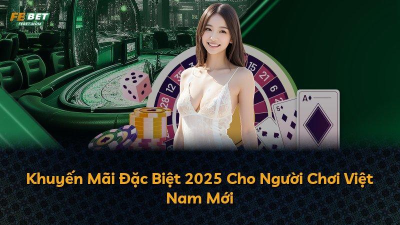 Khuyến Mãi Đặc Biệt 2025 Cho Người Chơi Việt Nam Mới