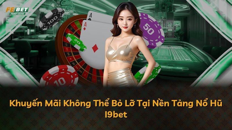 Khuyến Mãi Không Thể Bỏ Lỡ Tại Nền Tảng Nổ Hũ I9bet