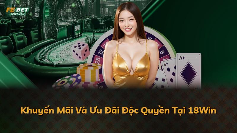 Khuyến Mãi Và Ưu Đãi Độc Quyền Tại 18Win